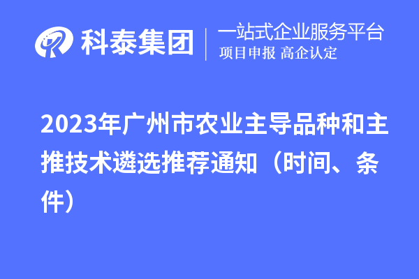 2023年广州市农业主导品种和主推技术遴选推荐通知（时间、条件）