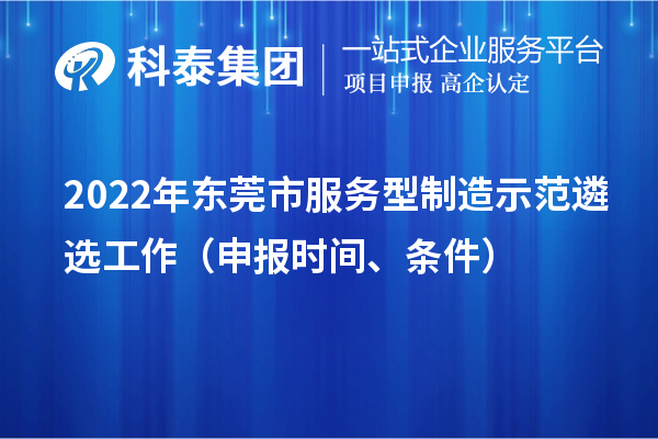 2022年东莞市服务型制造示范遴选工作（申报时间、条件）