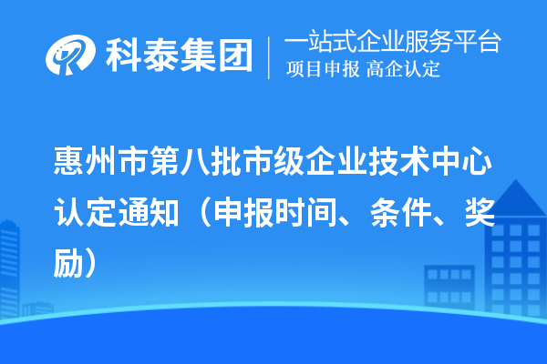 惠州市第八批市级企业技术中心认定通知（申报时间、条件、奖励）