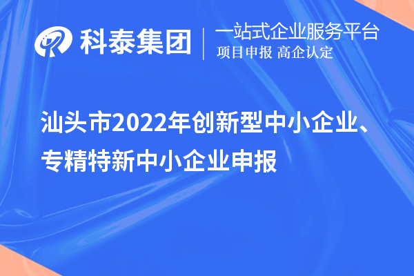 汕头市2022年创新型中小企业、专精特新中小企业申报（时间、条件）
