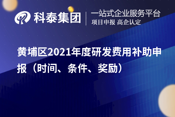 黄埔区2021年度研发费用补助申报（时间、条件、奖励）
