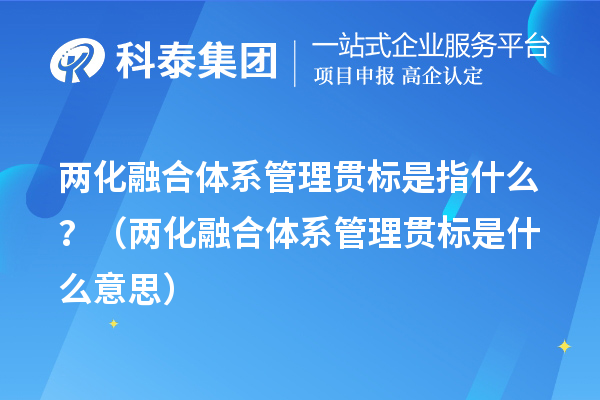 两化融合体系管理贯标是指什么?(两化融合体系管理贯标是什么意思)