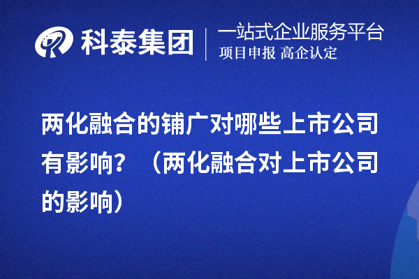两化融合的铺广对哪些上市公司有影响？（两化融合对上市公司的影响） 