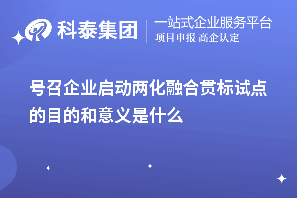 号召企业启动<a href=http://m.1ys1w.cn/ronghe/ target=_blank class=infotextkey>两化融合贯标</a>试点的目的和意义是什么
