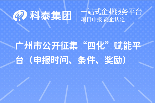 广州市公开征集“四化”赋能平台（申报时间、条件、奖励）