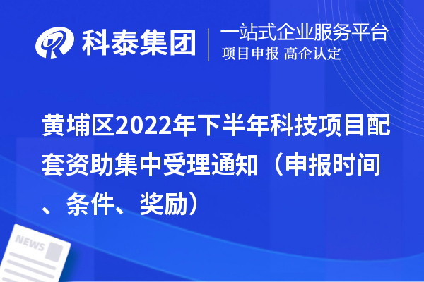 黄埔区2022年下半年科技项目配套资助集中受理通知（申报时间、条件、奖励）