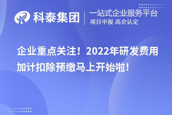 企业重点关注！2022年研发费用加计扣除预缴马上开始啦！