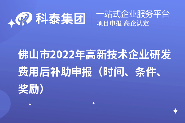 佛山市2022年高新技术企业研发费用后补助申报（时间、条件、奖励）