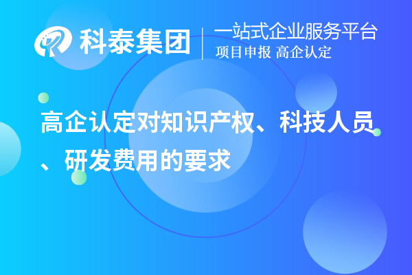 高企认定对知识产权、科技人员、研发费用的要求