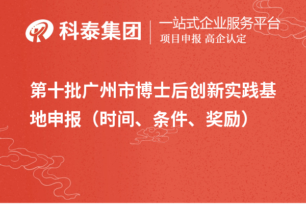 第十批广州市博士后创新实践基地申报（时间、条件、奖励）