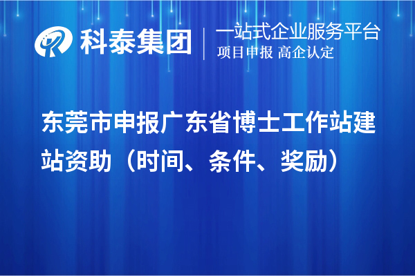 东莞市申报广东省博士工作站建站资助（时间、条件、奖励）
