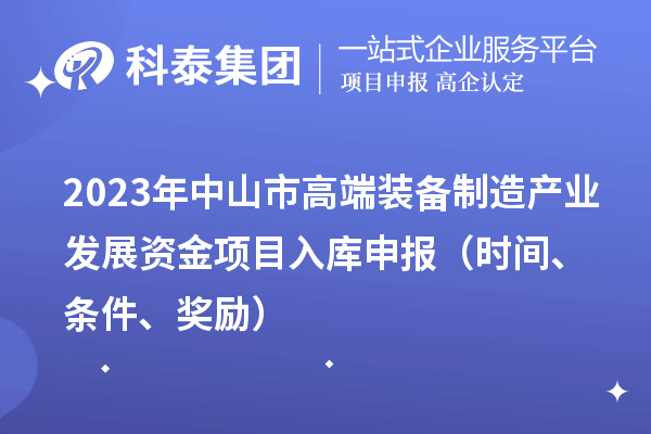 2023年中山市高端装备制造产业发展资金项目入库申报（时间、条件、奖励）