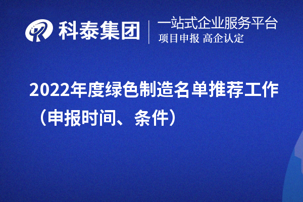 2022年度绿色制造名单推荐工作（申报时间、条件）