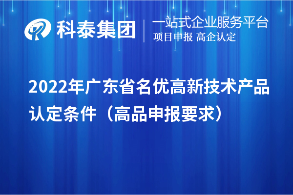 2022年广东省名优高新技术产品认定条件(高品申报要求)