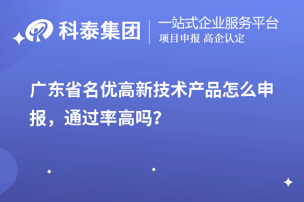 广东省名优高新技术产品怎么申报，通过率高吗？