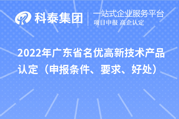 2022年广东省名优高新技术产品认定（申报条件、要求、好处）