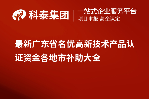 最新广东省<a href=http://m.1ys1w.cn/fuwu/mingyougaopin.html target=_blank class=infotextkey>名优高新技术产品</a>认证资金各地市补助大全