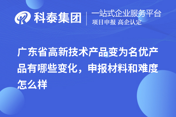 广东省高新技术产品变为名优产品有哪些变化，申报材料和难度怎么样