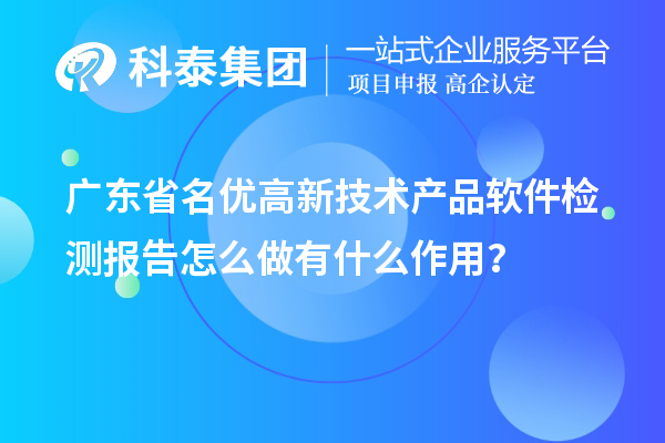 广东省<a href=http://m.1ys1w.cn/fuwu/mingyougaopin.html target=_blank class=infotextkey>名优高新技术产品</a>软件检测报告怎么做有什么作用？