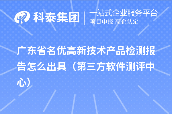 2022年广东省名优高新技术产品检测报告怎么出具(第三方软件测评中心)