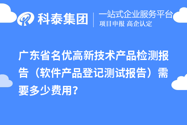 广东省名优高新技术产品检测报告（软件产品登记测试报告）需要多少费用？