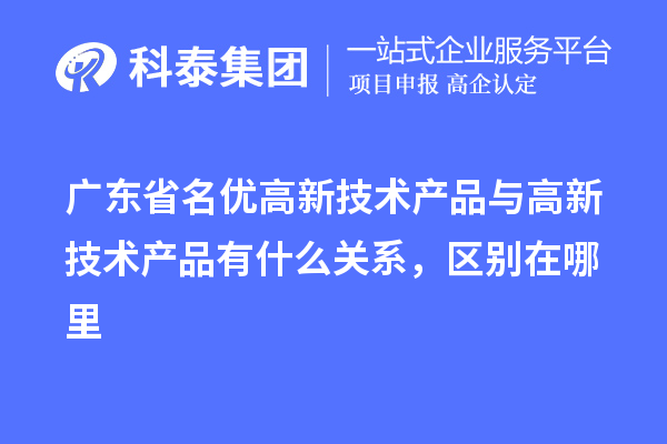 广东省<a href=http://m.1ys1w.cn/fuwu/mingyougaopin.html target=_blank class=infotextkey>名优高新技术产品</a>与高新技术产品有什么关系，区别在哪里