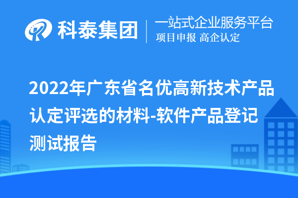 2022年广东省<a href=http://m.1ys1w.cn/fuwu/mingyougaopin.html target=_blank class=infotextkey>名优高新技术产品</a>认定评选的材料-软件产品登记测试报告