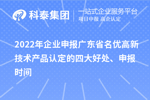 2022年企业申报广东省名优高新技术产品认定的四大好处、申报时间