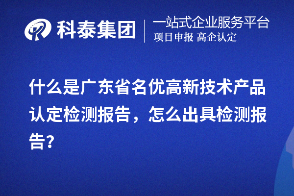 什么是广东省名优高新技术产品认定检测报告，怎么出具检测报告？