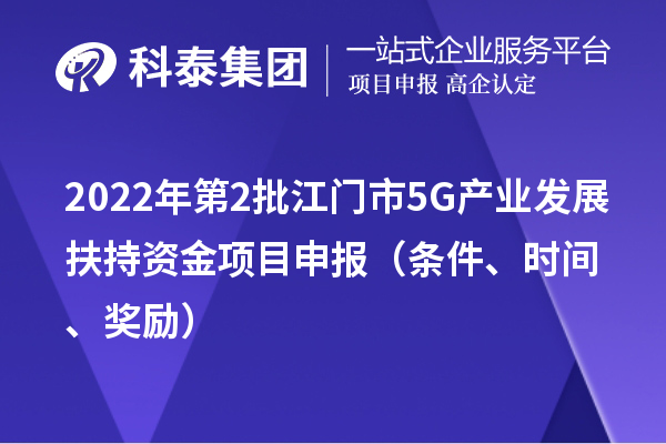 2022年第2批江门市5G产业发展扶持资金项目申报（条件、时间、奖励）