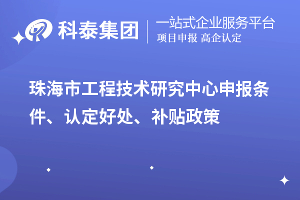 珠海市工程技术研究中心申报条件、认定好处、补贴政策