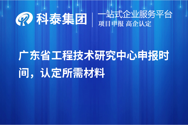 广东省<a href=http://m.1ys1w.cn/fuwu/gongchengzhongxin.html target=_blank class=infotextkey>工程技术研究中心申报</a>时间，认定所需材料