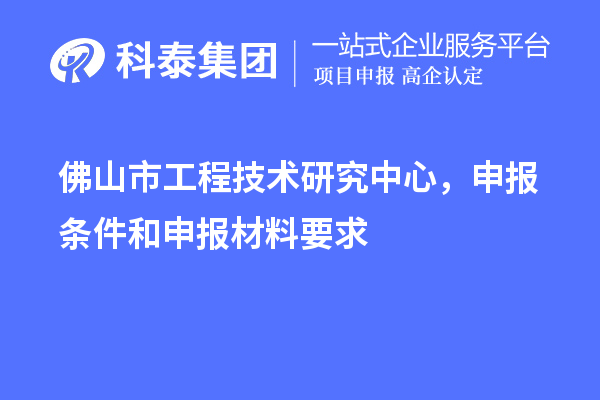 佛山市工程技术研究中心，申报条件和申报材料要求