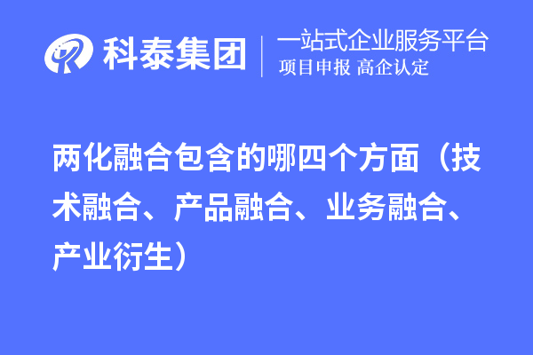 两化融合包含的哪四个方面（技术融合、产品融合、业务融合、产业衍生）
