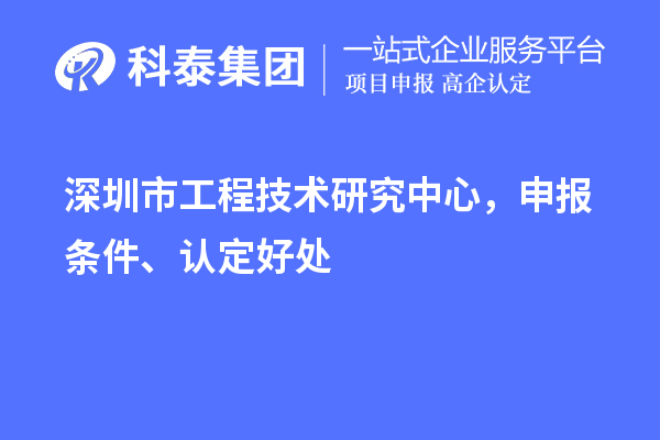 深圳市工程技术研究中心，申报条件、认定好处
