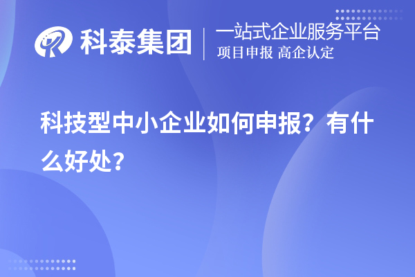 10月最后一批！科技型中小企业如何申报？有什么好处？