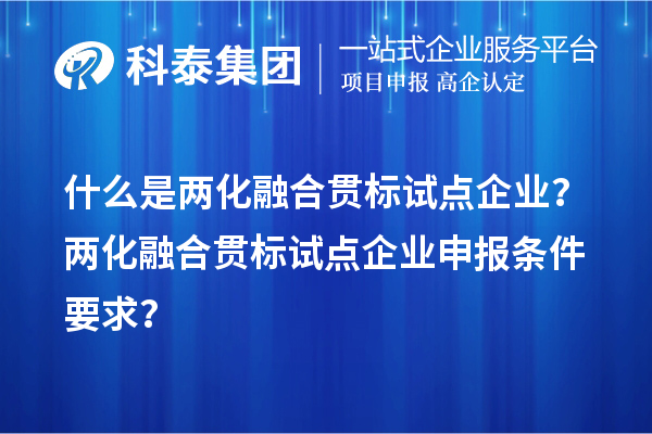 什么是两化融合贯标试点企业？两化融合贯标试点企业申报条件要求？