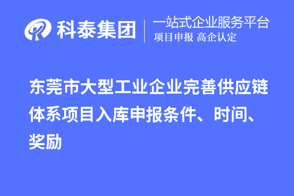 东莞市大型工业企业完善供应链体系项目入库申报条件、时间、奖励