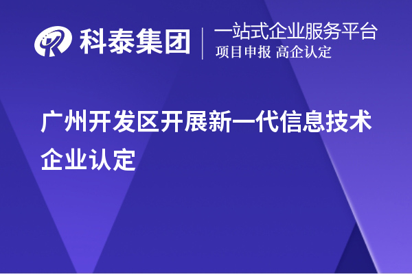 广州开发区开展新一代信息技术企业认定