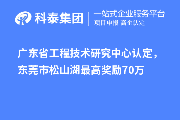 广东<a href=http://m.1ys1w.cn/fuwu/gongchengzhongxin.html target=_blank class=infotextkey>省工程技术研究中心认定</a>，东莞市松山湖最高奖励70万