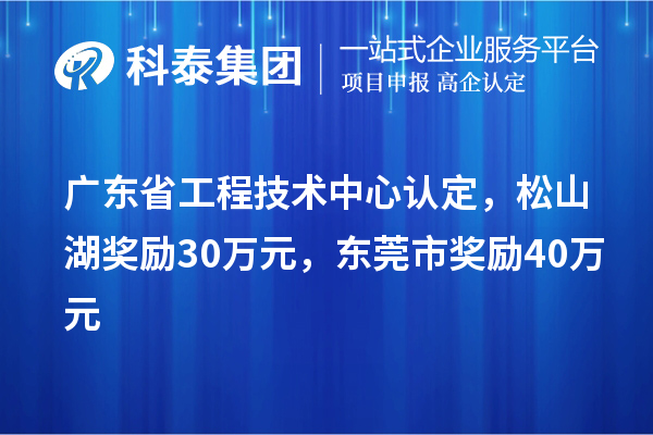 广东省工程技术中心认定，松山湖奖励30万元，东莞市奖励40万元
