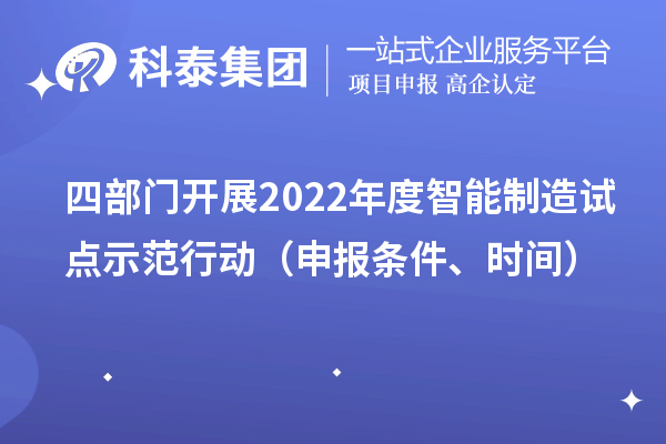 四部门开展2022年度智能制造试点示范行动（申报条件、时间）