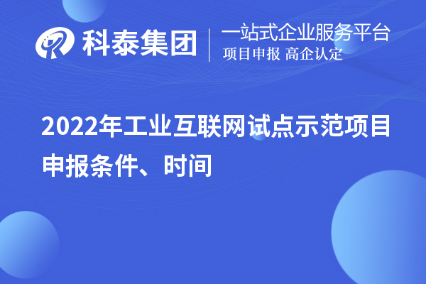 2022年工业互联网试点示范项目申报条件、时间