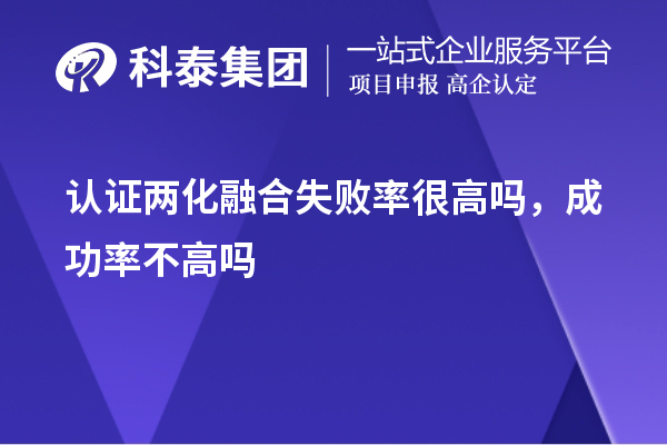 认证两化融合失败率很高吗，成功率不高吗