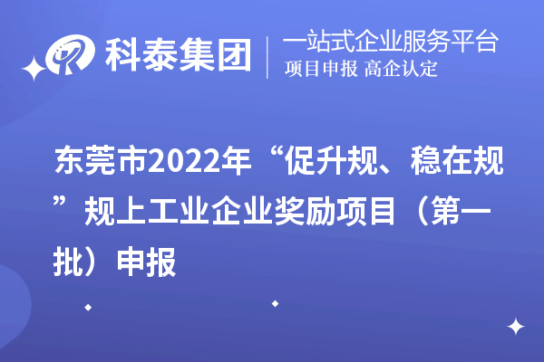 东莞市2022年“促升规、稳在规”规上工业企业奖励项目（第一批）申报