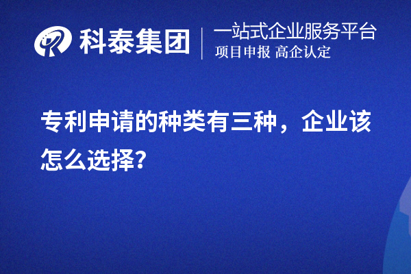 专利申请的种类有三种，企业该怎么选择？