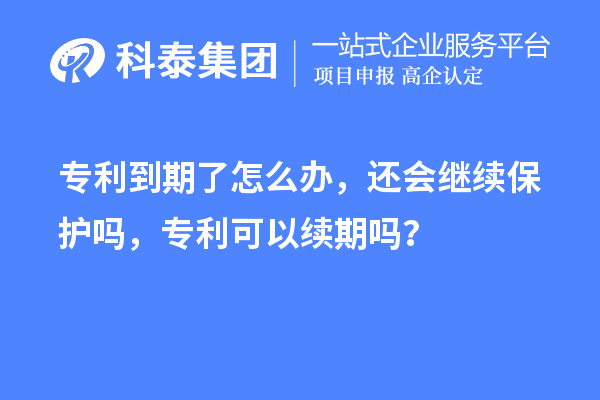 专利到期了怎么办，还会继续?；ぢ?，专利可以续期吗？