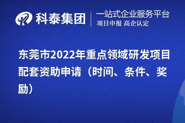 东莞市2022年重点领域研发项目配套资助申请（时间、条件、奖励）