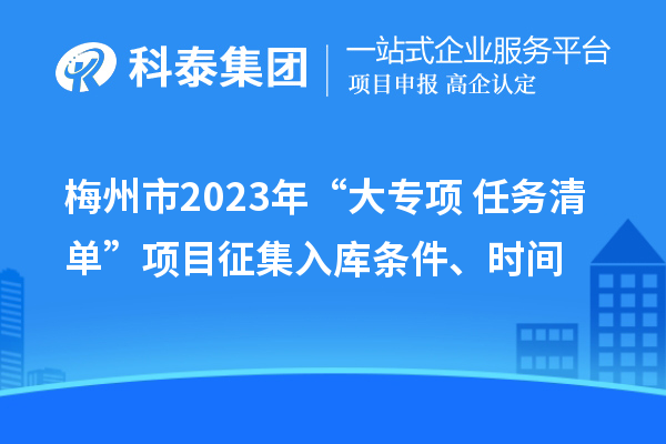 梅州市2023年“大专项+任务清单”项目征集入库条件、时间