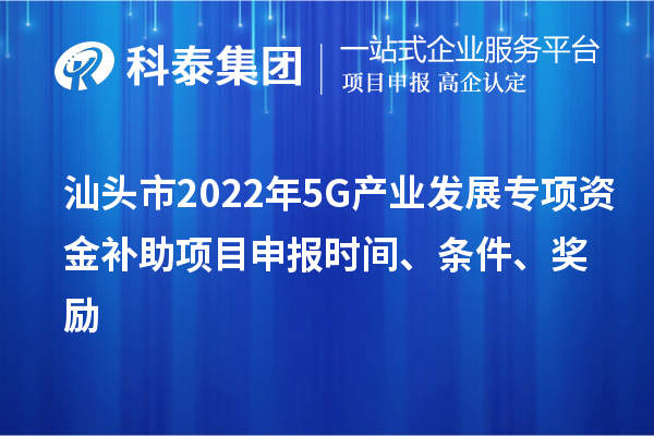 汕头市2022年5G产业发展专项资金补助项目申报时间、条件、奖励